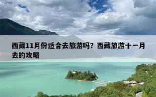 西藏11月份适合去旅游吗？西藏旅游十一月去的攻略
