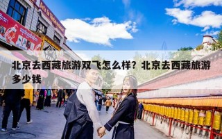 北京去西藏旅游双飞怎么样？北京去西藏旅游多少钱