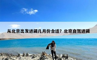 从北京出发进藏几月份合适？北京自驾进藏