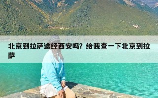北京到拉萨途经西安吗？给我查一下北京到拉萨