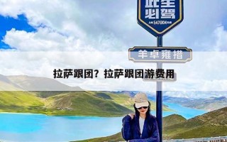 拉萨跟团？拉萨跟团游费用