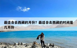 最适合去西藏的月份？最适合去西藏的时间是几月份