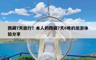 西藏7天旅行？本人的西藏7天6晚的旅游体验分享
