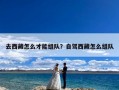 去西藏怎么才能组队？自驾西藏怎么组队