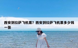 西安到拉萨飞机票？西安到拉萨飞机票多少钱一张