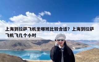 上海到拉萨飞机坐哪班比较合适？上海到拉萨飞机飞几个小时