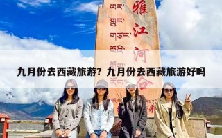 九月份去西藏旅游？九月份去西藏旅游好吗