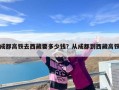成都高铁去西藏要多少钱？从成都到西藏高铁