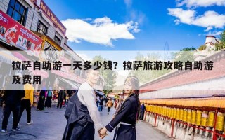 拉萨自助游一天多少钱？拉萨旅游攻略自助游及费用