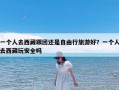 一个人去西藏跟团还是自由行旅游好？一个人去西藏玩安全吗