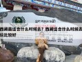 西藏最适合什么时候去？西藏适合什么时候去玩比较好