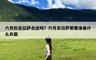 六月份去拉萨合适吗？六月去拉萨需要准备什么衣服