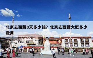 北京去西藏8天多少钱？北京去西藏大概多少费用