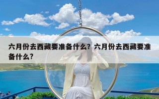 六月份去西藏要准备什么？六月份去西藏要准备什么?