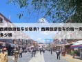 西藏旅游包车价格表？西藏旅游包车价格一天多少钱