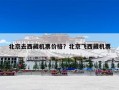北京去西藏机票价格？北京飞西藏机票