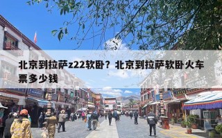 北京到拉萨z22软卧？北京到拉萨软卧火车票多少钱