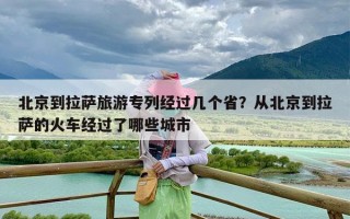 北京到拉萨旅游专列经过几个省？从北京到拉萨的火车经过了哪些城市