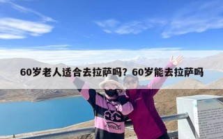 60岁老人适合去拉萨吗？60岁能去拉萨吗