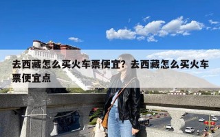 去西藏怎么买火车票便宜？去西藏怎么买火车票便宜点