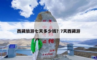 西藏旅游七天多少钱？7天西藏游