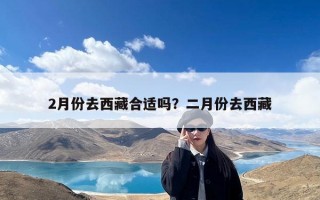 2月份去西藏合适吗？二月份去西藏