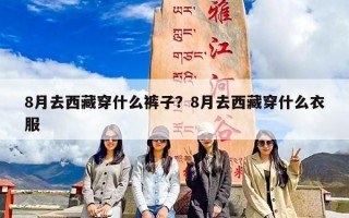 8月去西藏穿什么裤子？8月去西藏穿什么衣服