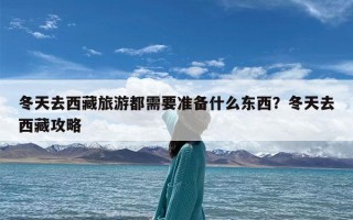 冬天去西藏旅游都需要准备什么东西？冬天去西藏攻略