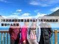 7月到西藏旅游要注意什么？7月到西藏旅游要带什么衣服