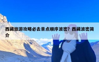 西藏旅游攻略必去景点顺序波密？西藏波密简介