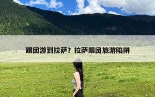 跟团游到拉萨？拉萨跟团旅游陷阱