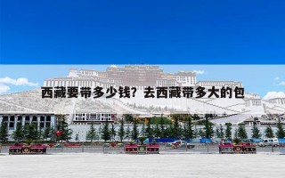 西藏要带多少钱？去西藏带多大的包