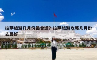 拉萨旅游几月份最合适？拉萨旅游攻略几月份去最好