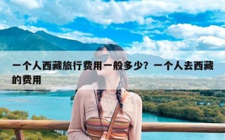 一个人西藏旅行费用一般多少？一个人去西藏的费用