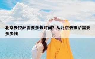 北京去拉萨需要多长时间？从北京去拉萨需要多少钱