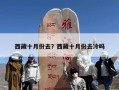 西藏十月份去？西藏十月份去冷吗