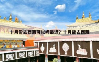 十月份去西藏可以吗最近？十月能去西藏
