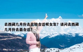去西藏几月份去比较合适呢女生？请问去西藏几月份去最合适?
