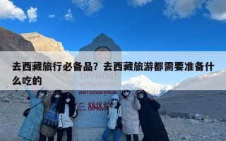 去西藏旅行必备品？去西藏旅游都需要准备什么吃的