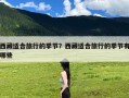 西藏适合旅行的季节？西藏适合旅行的季节有哪些