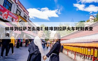 蚌埠到拉萨怎么走？蚌埠到拉萨火车时刻表查询
