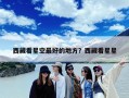 西藏看星空最好的地方？西藏看星星