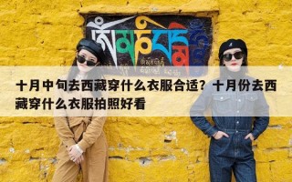十月中旬去西藏穿什么衣服合适？十月份去西藏穿什么衣服拍照好看