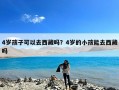 4岁孩子可以去西藏吗？4岁的小孩能去西藏吗