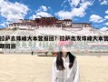 拉萨去珠峰大本营报团？拉萨出发珠峰大本营跟团游