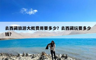 去西藏旅游大概费用要多少？去西藏玩要多少钱?