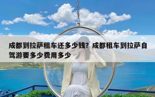 成都到拉萨租车还多少钱？成都租车到拉萨自驾游要多少费用多少