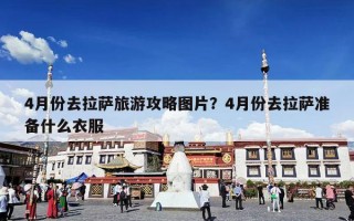 4月份去拉萨旅游攻略图片？4月份去拉萨准备什么衣服