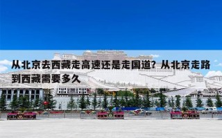 从北京去西藏走高速还是走国道？从北京走路到西藏需要多久