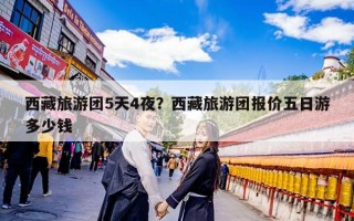 西藏旅游团5天4夜？西藏旅游团报价五日游多少钱